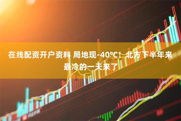 在线配资开户资料 局地现-40℃！北方下半年来最冷的一天来了