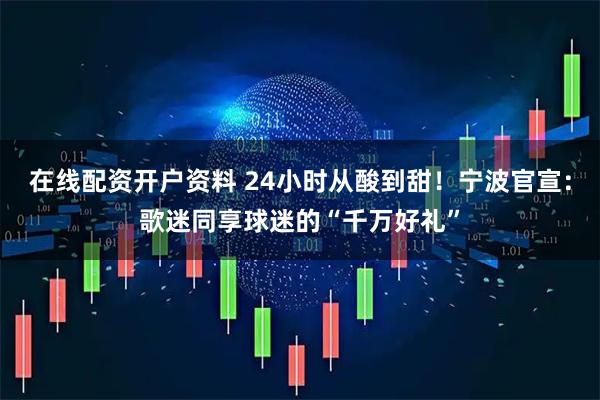 在线配资开户资料 24小时从酸到甜！宁波官宣：歌迷同享球迷的“千万好礼”