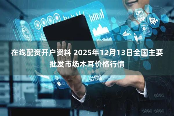 在线配资开户资料 2025年12月13日全国主要批发市场木耳价格行情