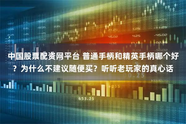 中国股票配资网平台 普通手柄和精英手柄哪个好？为什么不建议随便买？听听老玩家的真心话