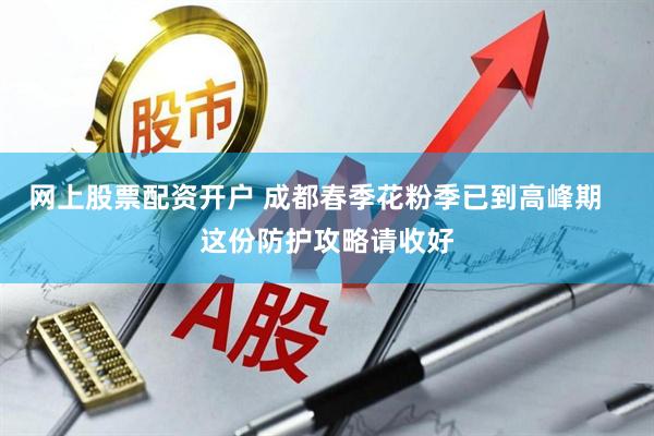 网上股票配资开户 成都春季花粉季已到高峰期   这份防护攻略请收好